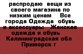 распродаю  вещи из своего магазина по низким ценам  - Все города Одежда, обувь и аксессуары » Женская одежда и обувь   . Калининградская обл.,Приморск г.